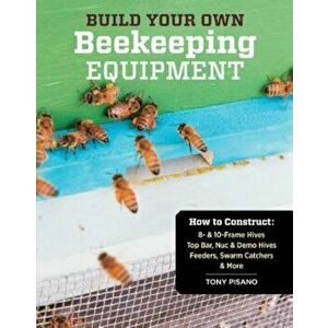 Build Your Own Beekeeping Equipment: How to Construct 8- & 10-Frame Hives; Top Bar, Nuc & Demo Hives; Feeders, Swarm Catchers & More, Paperback - Tony imagine