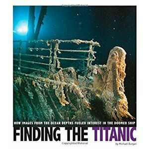 Finding the Titanic: How Images from the Ocean Depths Fueled Interest in the Doomed Ship, Paperback - Michael Burgan imagine