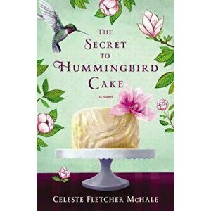 The Secret to Hummingbird Cake, Paperback - Celeste Fletcher McHale imagine