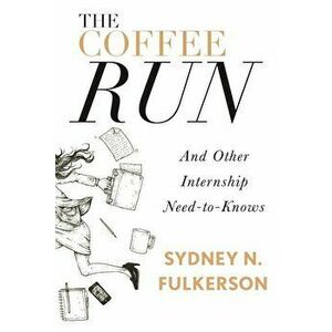 The Coffee Run: And Other Internship Need-To-Knows: And Other Internship Need-To-Knows, Paperback - Sydney N. Fulkerson imagine