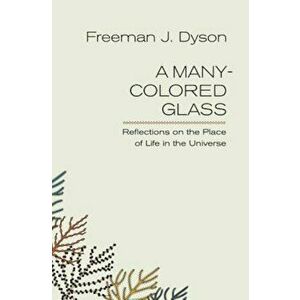 A Many-Colored Glass: Reflections on the Place of Life in the Universe, Paperback - Freeman J. Dyson imagine