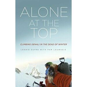 Alone at the Top: Climbing Denali in the Dead of Winter, Paperback - Lonnie Dupre imagine