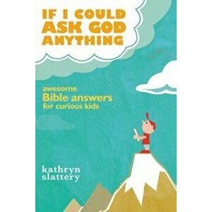 If I Could Ask God Anything: Awesome Bible Answers for Curious Kids, Paperback - Kathryn Slattery imagine