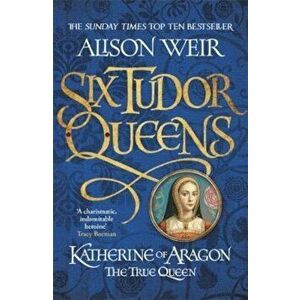 Six Tudor Queens: Katherine of Aragon, The True Queen, Paperback - Alison Weir imagine