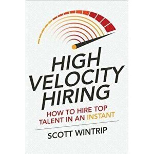 High Velocity Hiring: How to Hire Top Talent in an Instant, Hardcover - Scott Wintrip imagine