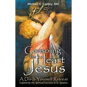 Consoling the Heart of Jesus: A Do-It-Yourself Retreat, Paperback - Michael E. Gaitley imagine