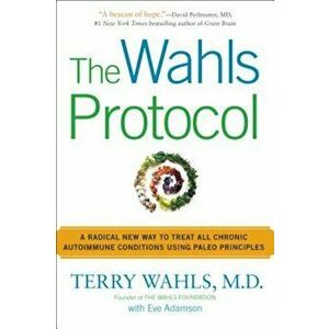 The Wahls Protocol: A Radical New Way to Treat All Chronic Autoimmune Conditions Using Paleo Princip Les, Paperback - Terry Wahls imagine
