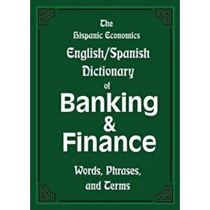 The Hispanic Economics English/Spanish Dictionary of Banking & Finance: Words, Phrases, and Terms, Paperback - Louis Nevaer imagine