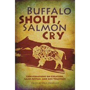 Buffalo Shout, Salmon Cry: Conversations on Creation, Land Justice, and Life Together, Paperback - Steve Heinrichs imagine