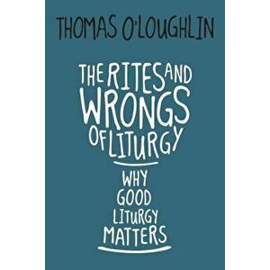Rites and Wrongs of Liturgy: Why Good Liturgy Matters, Paperback - Thomas O'Loughlin imagine