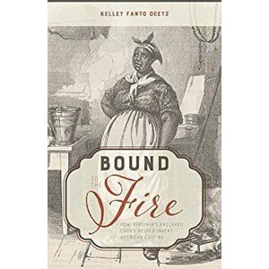 Bound to the Fire: How Virginia's Enslaved Cooks Helped Invent American Cuisine, Hardcover - Kelley Fanto Deetz imagine