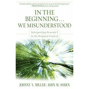 In the Beginning... We Misunderstood: Interpreting Genesis 1 in Its Original Context, Paperback - Johnny V. Miller imagine