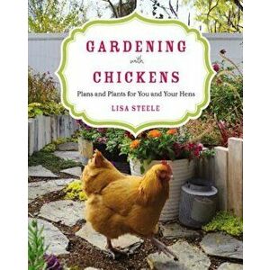 Gardening with Chickens: Plans and Plants for You and Your Hens, Paperback - Lisa Steele imagine