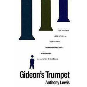 Gideon's Trumpet: How One Man, a Poor Prisoner, Took His Case to the Supreme Court-And Changed the Law of the United States, Paperback - Anthony Lewis imagine