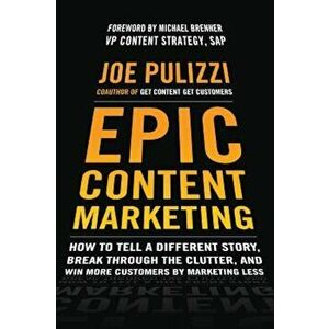 Epic Content Marketing: How to Tell a Different Story, Break Through the Clutter, and Win More Customers by Marketing Less, Hardcover - Joe Pulizzi imagine