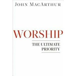 Worship: The Ultimate Priority, Paperback - John F. MacArthur imagine