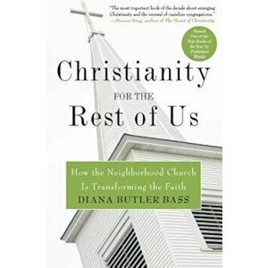 Christianity for the Rest of Us: How the Neighborhood Church Is Transforming the Faith, Paperback - Diana Butler Bass imagine