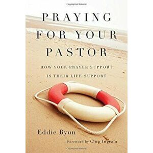Praying for Your Pastor: How Your Prayer Support Is Their Life Support, Paperback - Eddie Byun imagine