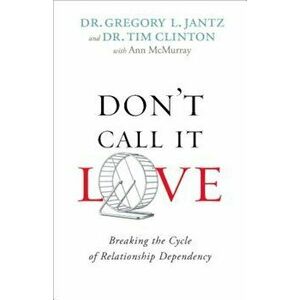 Don't Call It Love: Breaking the Cycle of Relationship Dependency, Paperback - Dr Gregory Jantz imagine