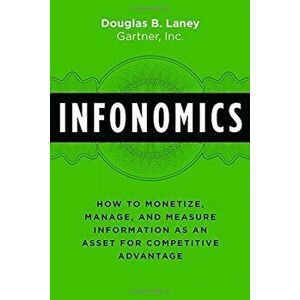 Infonomics: How to Monetize, Manage, and Measure Information as an Asset for Competitive Advantage, Hardcover - Douglas B. Laney imagine
