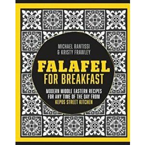 Falafel for Breakfast: Modern Middle Eastern Recipes for Any Time of the Day from Kepos Street Kitchen, Hardcover - Michael Rantissi imagine