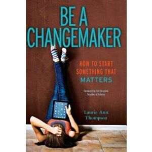 Be a Changemaker: How to Start Something That Matters, Paperback - Laurie Ann Thompson imagine