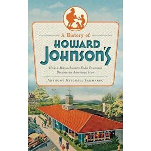 A History of Howard Johnson's: How a Massachusetts Soda Fountain Became an American Icon, Hardcover - Anthony Sammarco imagine