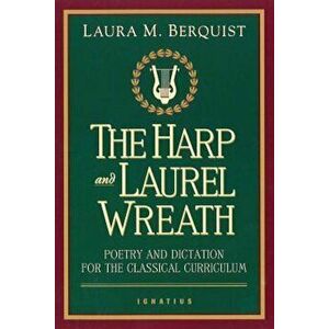 The Harp and Laurel Wreath: Poetry and Dictation for the Classical Curriculum, Paperback - Laura M. Berquist imagine
