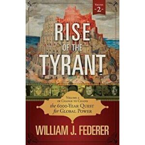 Rise of the Tyrant - Volume 2 of Change to Chains: The 6, 000 Year Quest for Global Power, Paperback - William J. Federer imagine