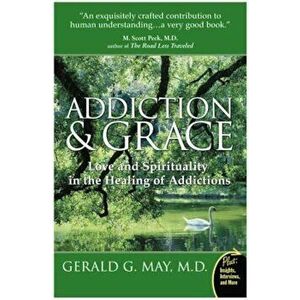 Addiction and Grace: Love and Spirituality in the Healing of Addictions, Paperback - Gerald G. May imagine