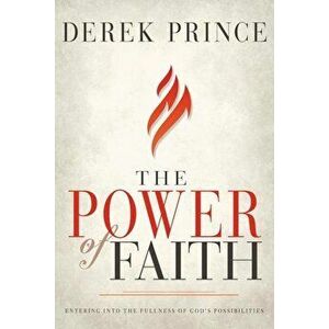 The Power of Faith: Entering Into the Fullness of God's Possibilities, Paperback - Derek Prince imagine