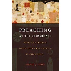 Preaching at the Crossroads: How the World--And Our Preaching--Is Changing, Paperback - David J. Lose imagine