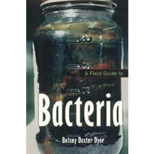 A Field Guide to Bacteria, Paperback - Betsey Dexter Dyer imagine