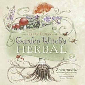 Garden Witch's Herbal: Green Magick, Herbalism & Spirituality, Paperback - Ellen Dugan imagine