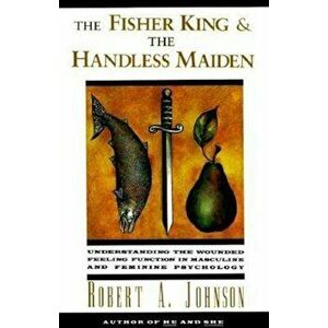 The Fisher King and the Handless Maiden: Understanding the Wounded Feeling Functi, Paperback - Robert A. Johnson imagine