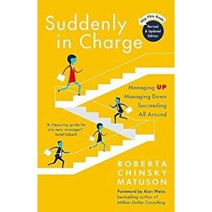 Suddenly in Charge: Managing Up Managing Down Succeeding All Around, Paperback - Roberta Matuson imagine