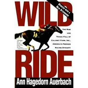 Wild Ride: The Rise and Fall of Calumet Farm Inc., America's Premier Racing Dynasty, Paperback - Ann Hagedorn Auerbach imagine