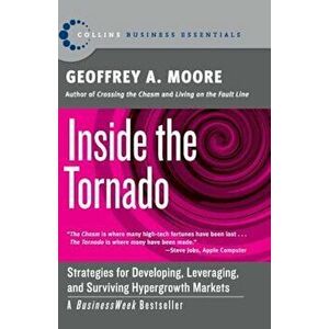Inside the Tornado: Strategies for Developing, Leveraging, and Surviving Hypergrowth Markets, Paperback - Geoffrey A. Moore imagine