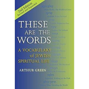 These Are the Words (2nd Edition): A Vocabulary of Jewish Spiritual Life, Paperback - Arthur Green imagine