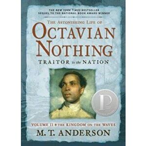 The Astonishing Life of Octavian Nothing, Traitor to the Nation, Volume II: The Kingdom on the Waves, Paperback - M. T. Anderson imagine