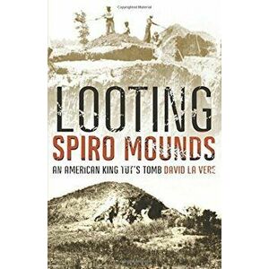 Looting Spiro Mounds: An American King Tut's Tomb, Paperback - David La Vere imagine