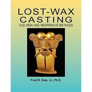 Lost-Wax Casting: Old, New, and Inexpensive Methods, Paperback - F. R. Sias imagine