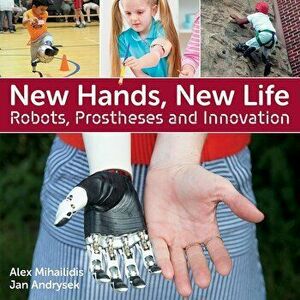 New Hands, New Life: Robots, Prostheses and Innovation, Paperback - Alex Mihailidis imagine