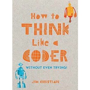 How to Think Like a Coder, Hardcover - Jim Christian imagine