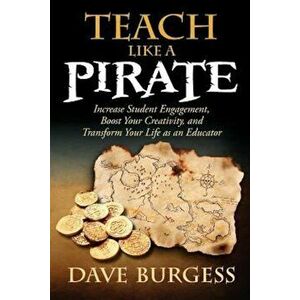 Teach Like a Pirate: Increase Student Engagement, Boost Your Creativity, and Transform Your Life as an Educator, Paperback - Dave Burgess imagine
