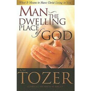 Man: The Dwelling Place of God: What It Means to Have Christ Living in You, Paperback - A. W. Tozer imagine