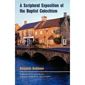 A Scriptural Exposition of the Baptist Catechism, Paperback - Benjamin Beddome imagine