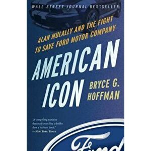 American Icon: Alan Mulally and the Fight to Save Ford Motor Company, Paperback - Bryce G. Hoffman imagine