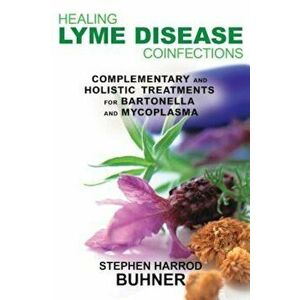 Healing Lyme Disease Coinfections: Complementary and Holistic Treatments for Bartonella and Mycoplasma, Paperback - Stephen Harrod Buhner imagine