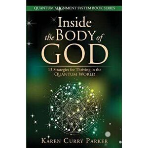 Inside the Body of God: 13 Strategies for Thriving in the Quantum World, Paperback - Karen Curry Parker imagine
